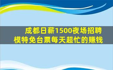成都日薪1500夜场招聘模特免台票每天超忙的赚钱
